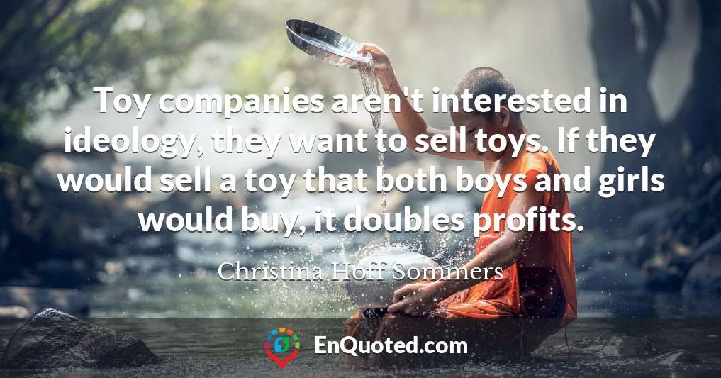 Toy companies aren't interested in ideology, they want to sell toys. If they would sell a toy that both boys and girls would buy, it doubles profits.