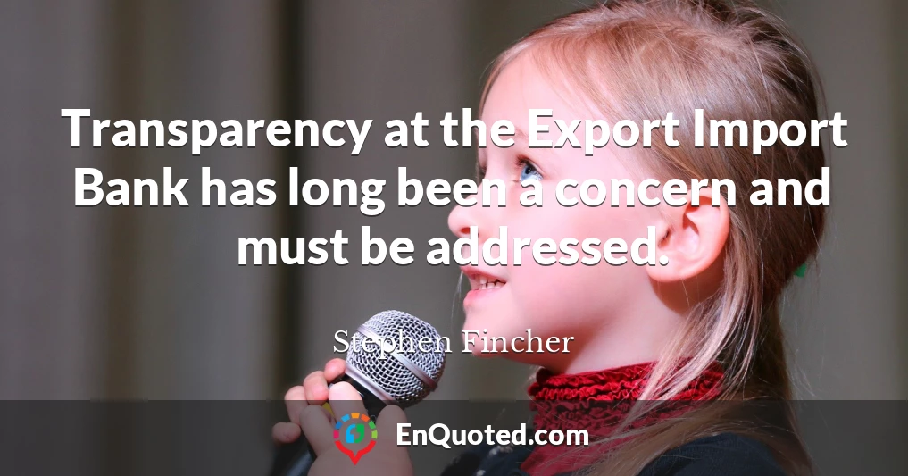 Transparency at the Export Import Bank has long been a concern and must be addressed.