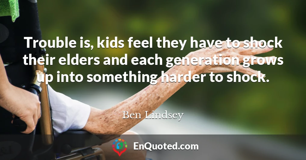 Trouble is, kids feel they have to shock their elders and each generation grows up into something harder to shock.