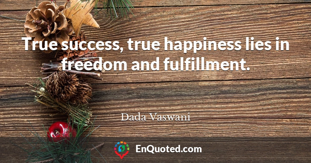 True success, true happiness lies in freedom and fulfillment.