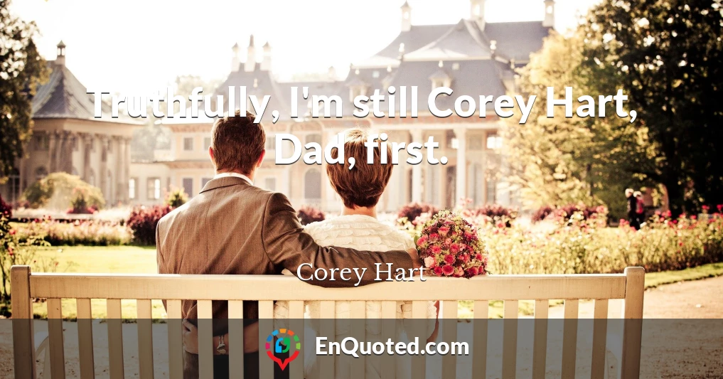 Truthfully, I'm still Corey Hart, Dad, first.