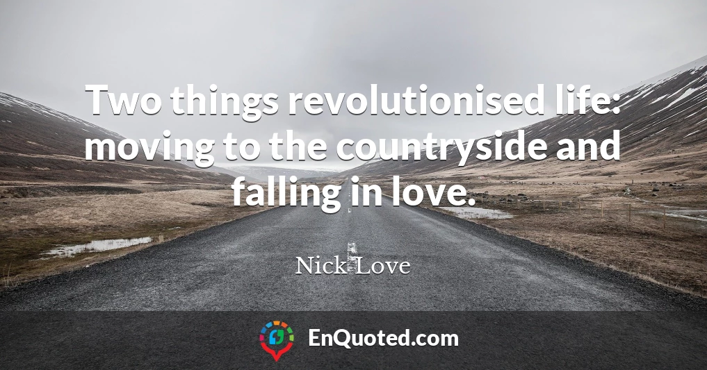 Two things revolutionised life: moving to the countryside and falling in love.