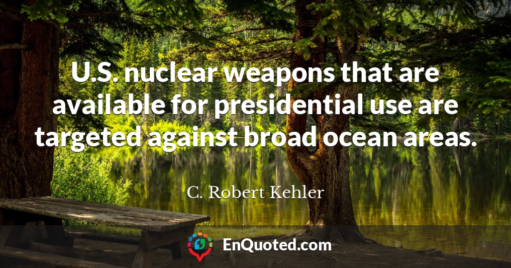 U.S. nuclear weapons that are available for presidential use are targeted against broad ocean areas.