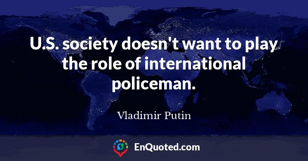 U.S. society doesn't want to play the role of international policeman.