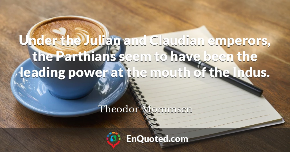 Under the Julian and Claudian emperors, the Parthians seem to have been the leading power at the mouth of the Indus.