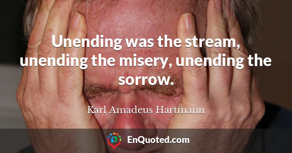Unending was the stream, unending the misery, unending the sorrow.