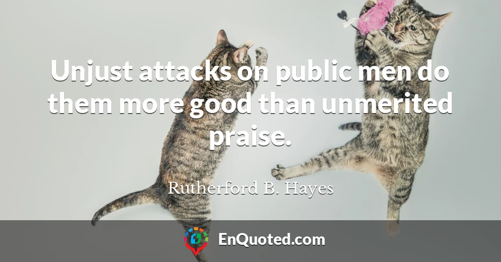 Unjust attacks on public men do them more good than unmerited praise.