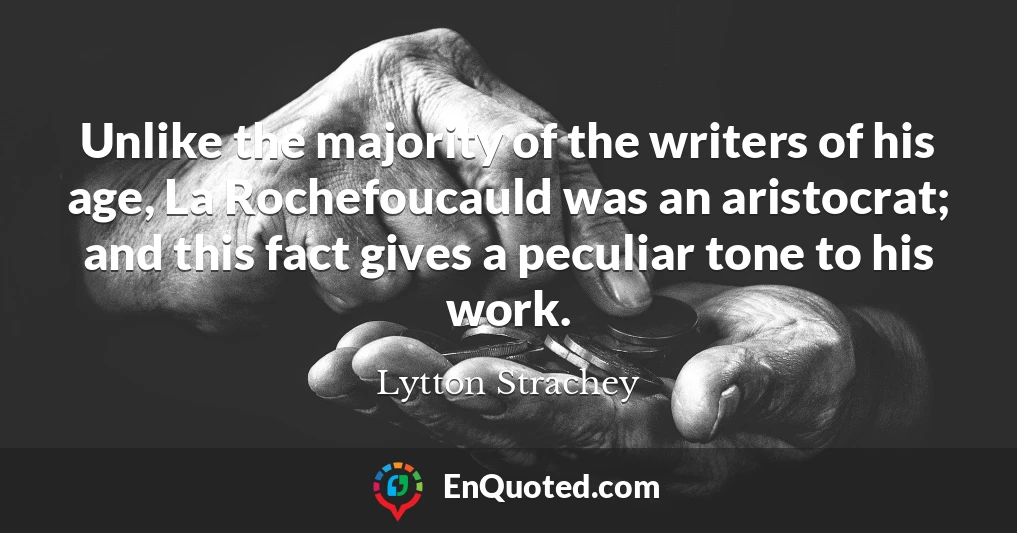 Unlike the majority of the writers of his age, La Rochefoucauld was an aristocrat; and this fact gives a peculiar tone to his work.