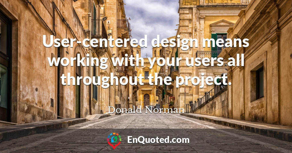 User-centered design means working with your users all throughout the project.