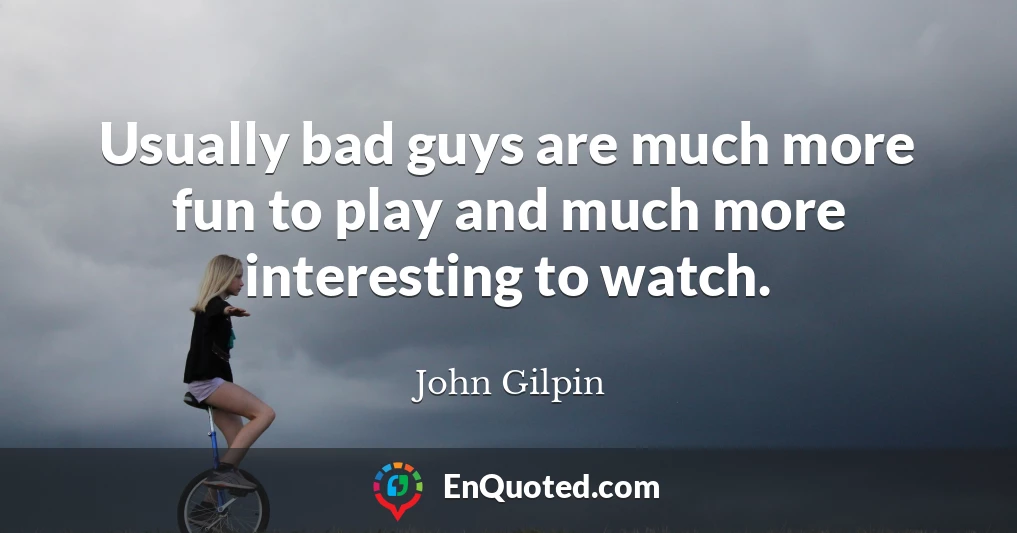 Usually bad guys are much more fun to play and much more interesting to watch.