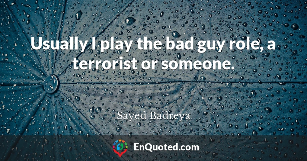 Usually I play the bad guy role, a terrorist or someone.