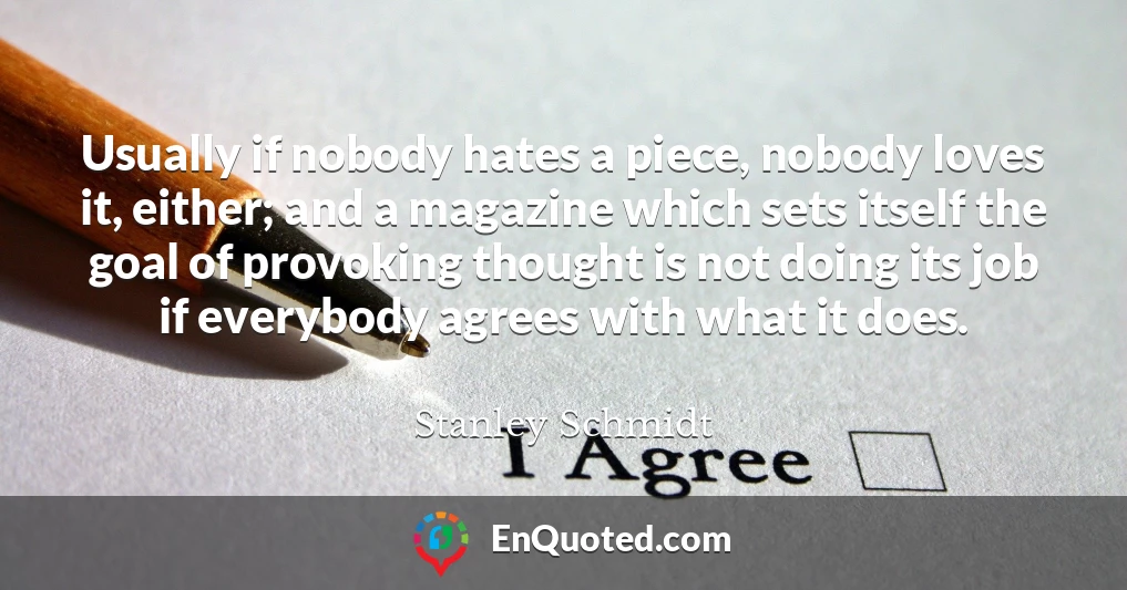 Usually if nobody hates a piece, nobody loves it, either; and a magazine which sets itself the goal of provoking thought is not doing its job if everybody agrees with what it does.