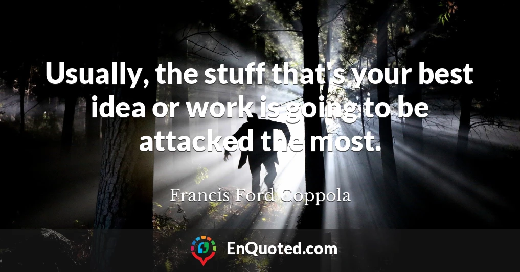 Usually, the stuff that's your best idea or work is going to be attacked the most.