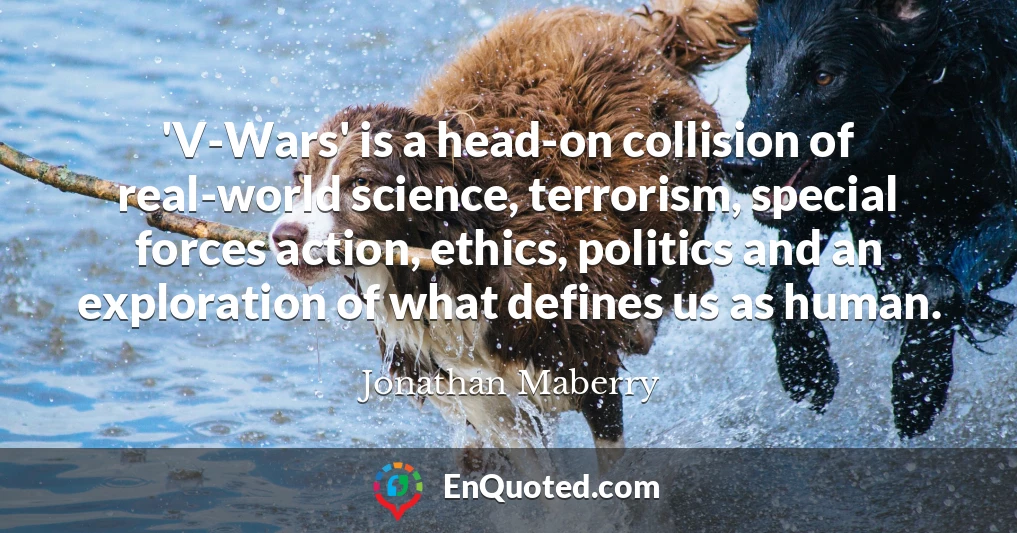 'V-Wars' is a head-on collision of real-world science, terrorism, special forces action, ethics, politics and an exploration of what defines us as human.