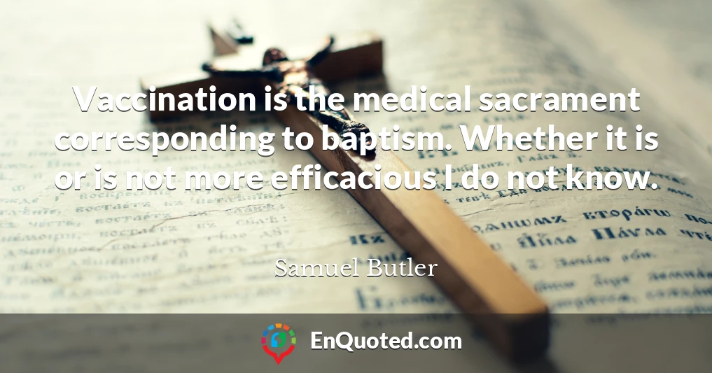 Vaccination is the medical sacrament corresponding to baptism. Whether it is or is not more efficacious I do not know.