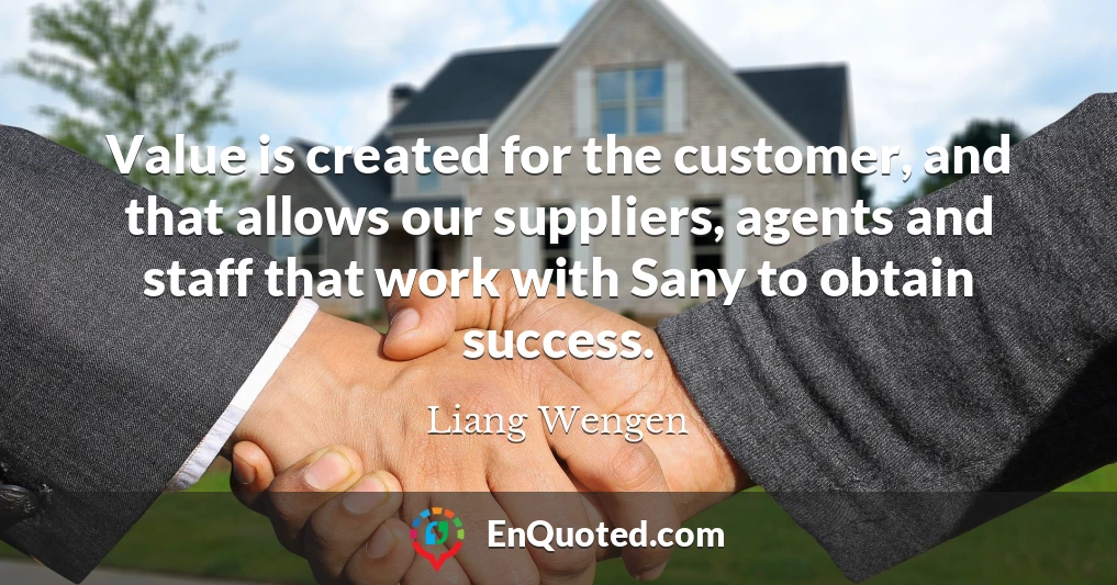 Value is created for the customer, and that allows our suppliers, agents and staff that work with Sany to obtain success.