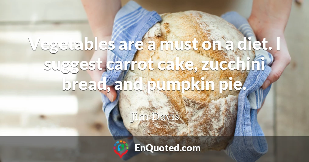 Vegetables are a must on a diet. I suggest carrot cake, zucchini bread, and pumpkin pie.
