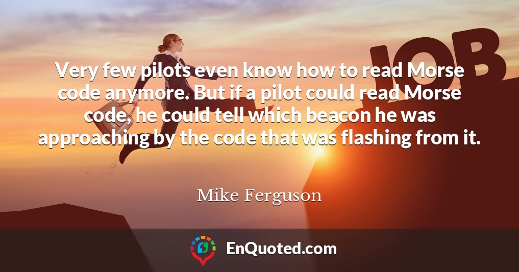 Very few pilots even know how to read Morse code anymore. But if a pilot could read Morse code, he could tell which beacon he was approaching by the code that was flashing from it.