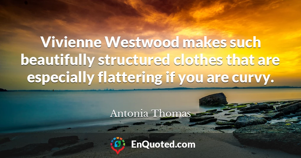 Vivienne Westwood makes such beautifully structured clothes that are especially flattering if you are curvy.