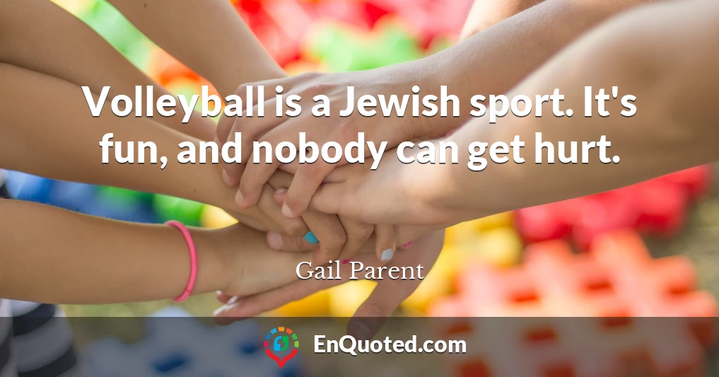 Volleyball is a Jewish sport. It's fun, and nobody can get hurt.