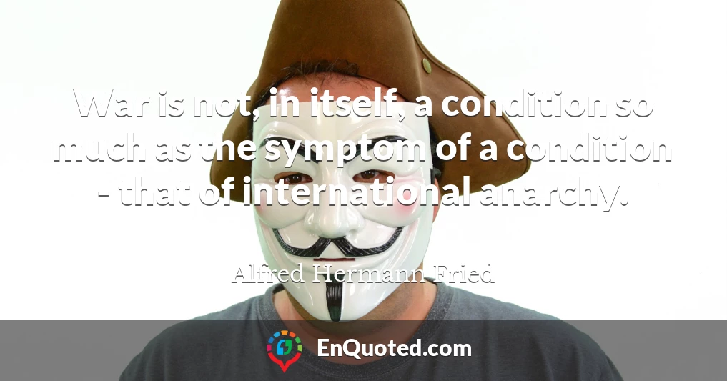 War is not, in itself, a condition so much as the symptom of a condition - that of international anarchy.