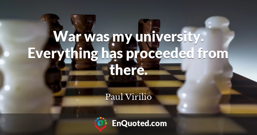 War was my university. Everything has proceeded from there.