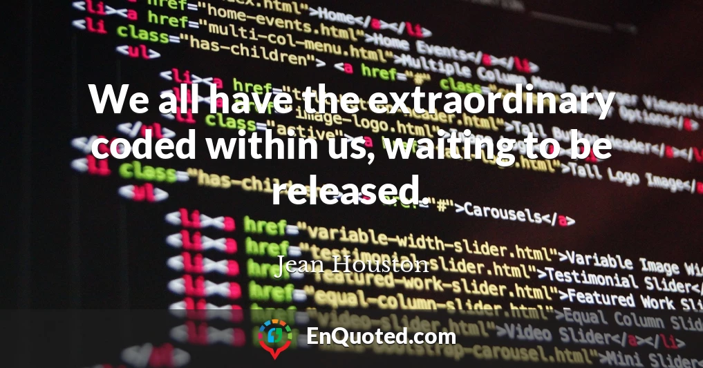 We all have the extraordinary coded within us, waiting to be released.