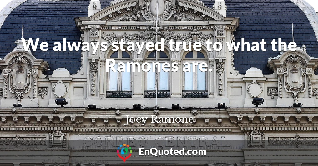 We always stayed true to what the Ramones are.