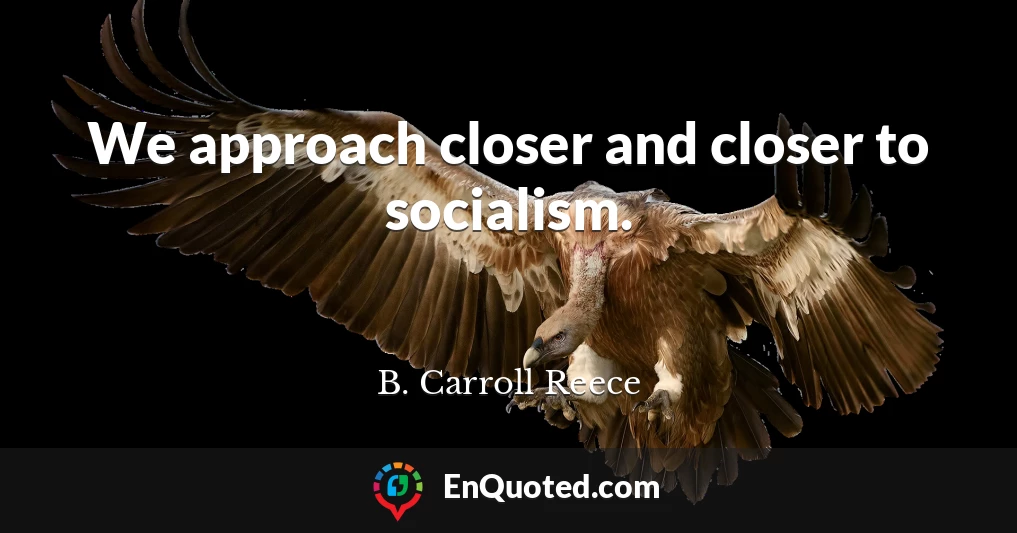 We approach closer and closer to socialism.