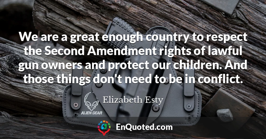 We are a great enough country to respect the Second Amendment rights of lawful gun owners and protect our children. And those things don't need to be in conflict.