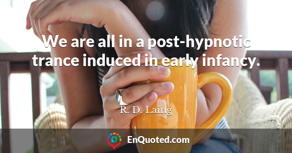 We are all in a post-hypnotic trance induced in early infancy.
