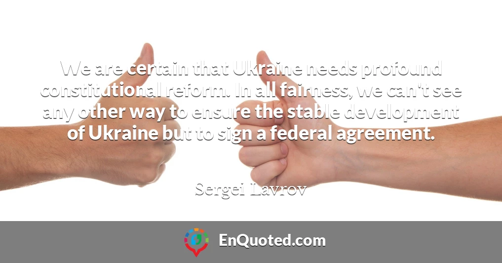 We are certain that Ukraine needs profound constitutional reform. In all fairness, we can't see any other way to ensure the stable development of Ukraine but to sign a federal agreement. We are certain that Ukraine needs profound constitutional reform. In all fairness, we can't see any other way to ensure the stable development of Ukraine but to sign a federal agreement.