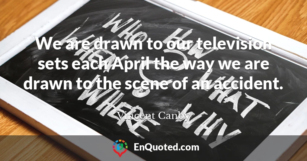 We are drawn to our television sets each April the way we are drawn to the scene of an accident.