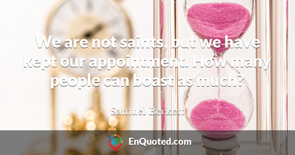 We are not saints, but we have kept our appointment. How many people can boast as much?