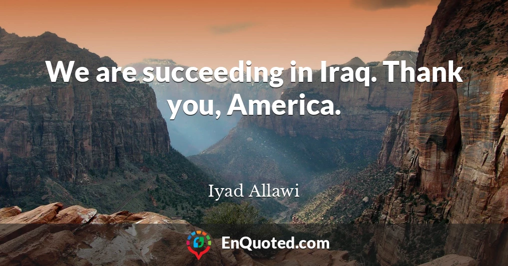 We are succeeding in Iraq. Thank you, America.