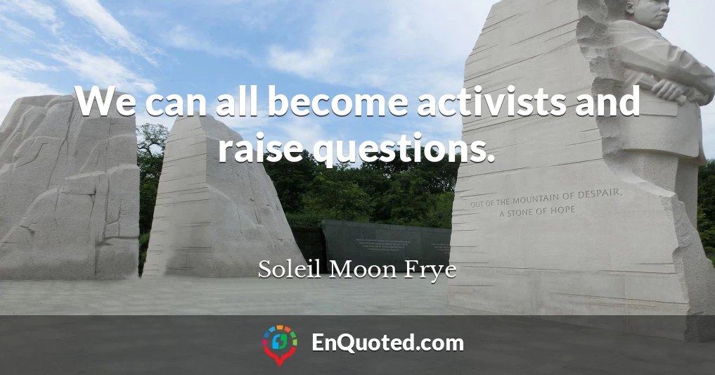 We can all become activists and raise questions.