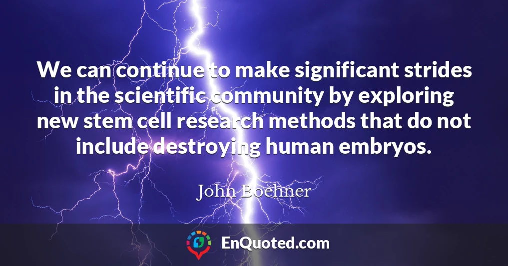 We can continue to make significant strides in the scientific community by exploring new stem cell research methods that do not include destroying human embryos.