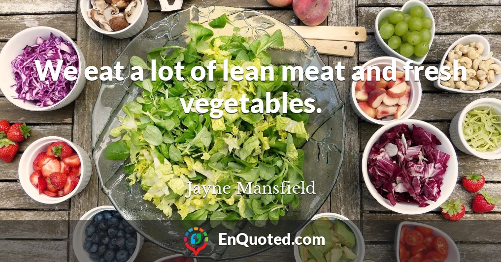 We eat a lot of lean meat and fresh vegetables.