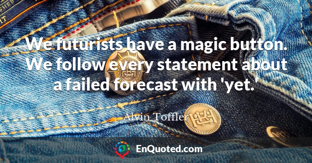 We futurists have a magic button. We follow every statement about a failed forecast with 'yet.'
