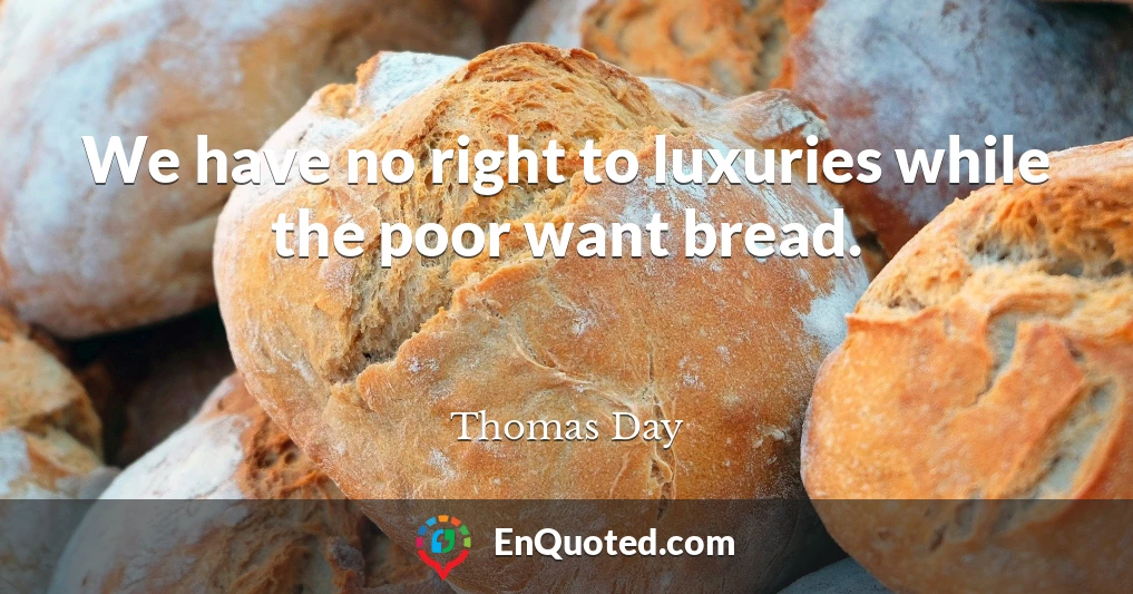 We have no right to luxuries while the poor want bread.