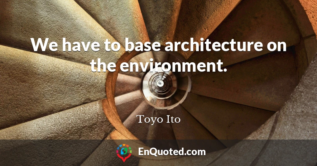 We have to base architecture on the environment.