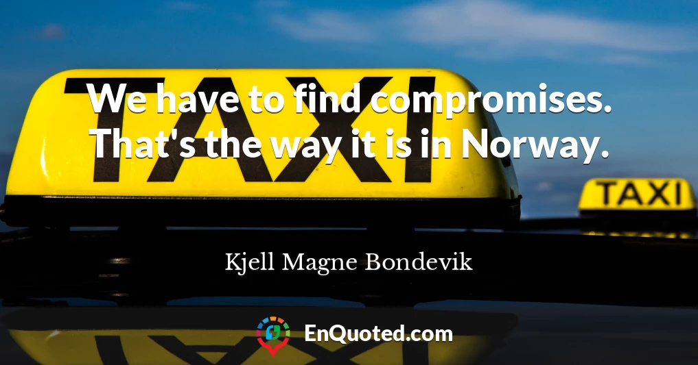 We have to find compromises. That's the way it is in Norway.
