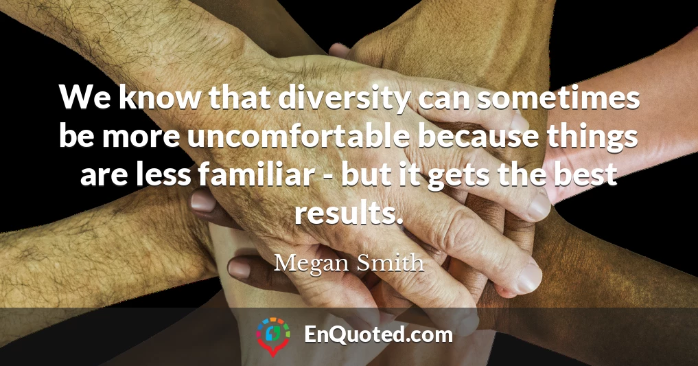 We know that diversity can sometimes be more uncomfortable because things are less familiar - but it gets the best results.