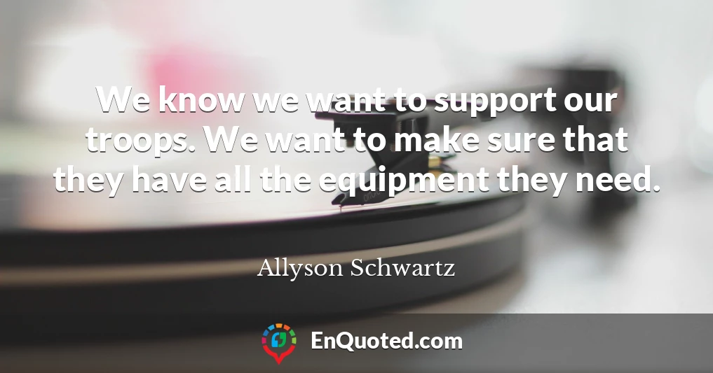 We know we want to support our troops. We want to make sure that they have all the equipment they need. We know we want to support our troops. We want to make sure that they have all the equipment they need.