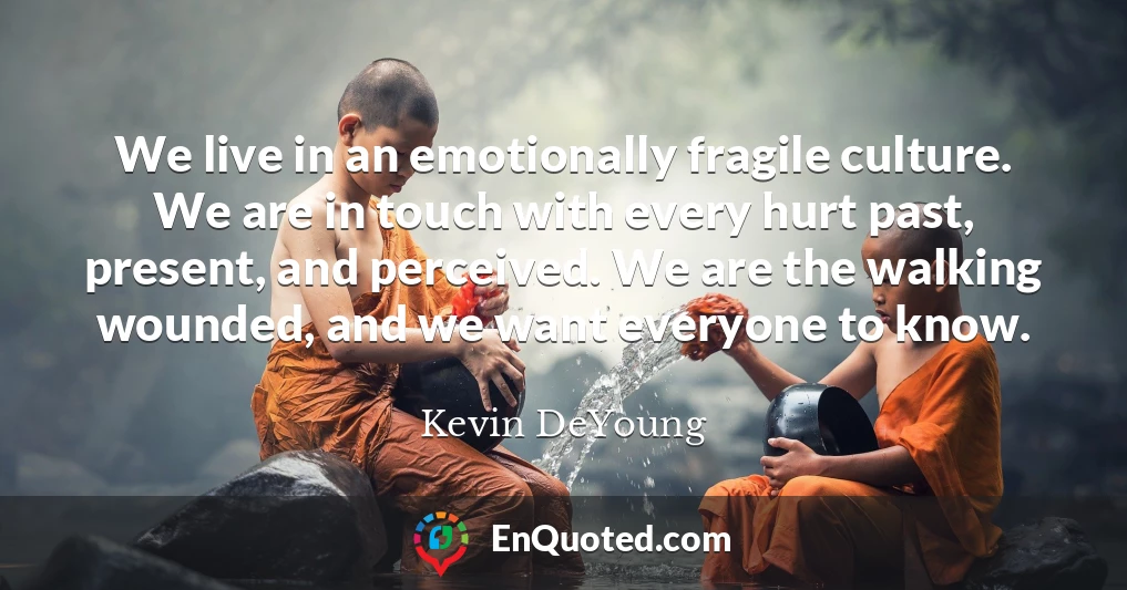 We live in an emotionally fragile culture. We are in touch with every hurt past, present, and perceived. We are the walking wounded, and we want everyone to know.