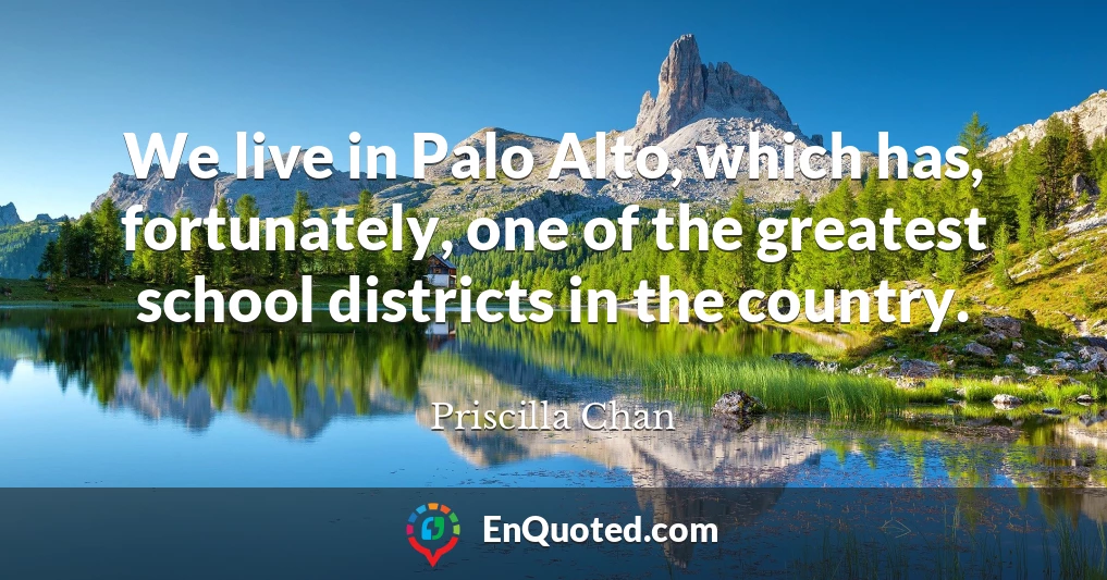 We live in Palo Alto, which has, fortunately, one of the greatest school districts in the country.
