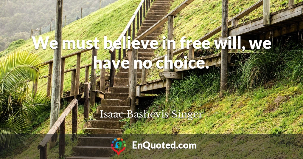 We must believe in free will, we have no choice.