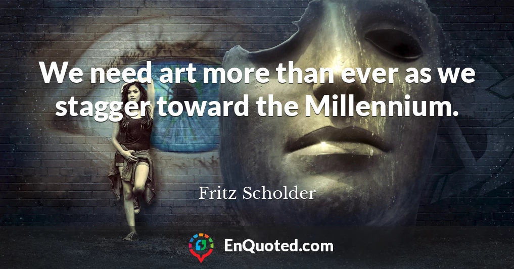 We need art more than ever as we stagger toward the Millennium.