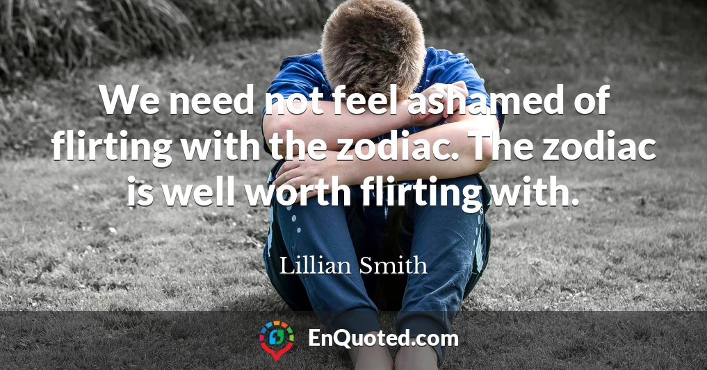 We need not feel ashamed of flirting with the zodiac. The zodiac is well worth flirting with.