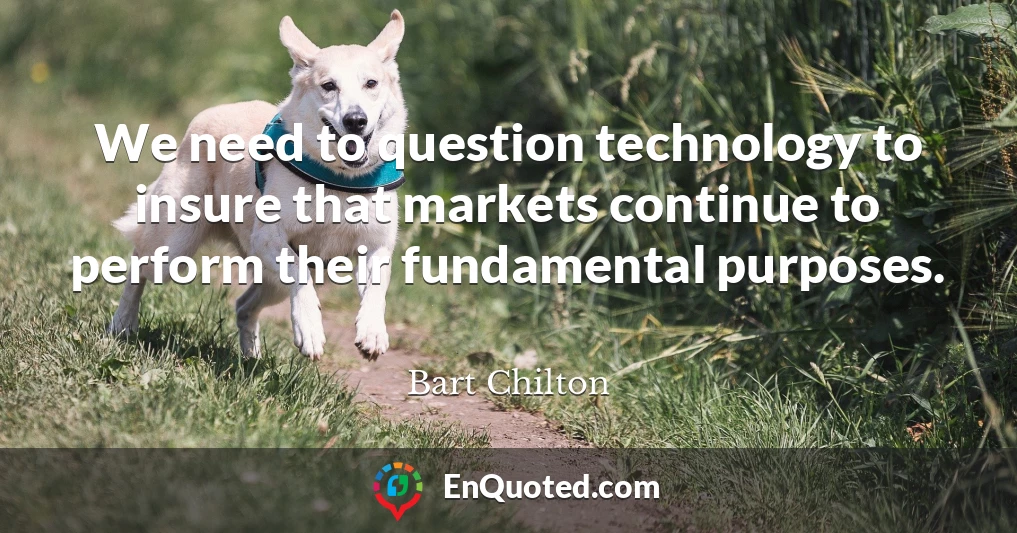We need to question technology to insure that markets continue to perform their fundamental purposes.